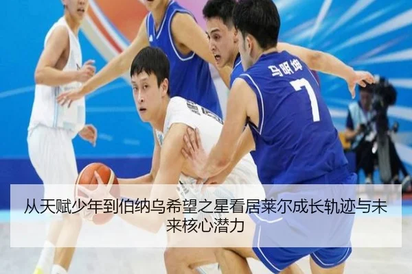 从天赋少年到伯纳乌希望之星看居莱尔成长轨迹与未来核心潜力